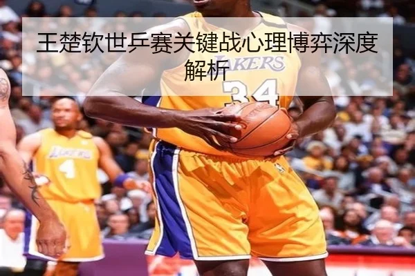 王楚钦世乒赛关键战心理博弈深度解析